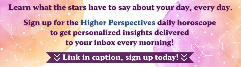 To sign up for the Higher Perspectives daily horoscope, click here!